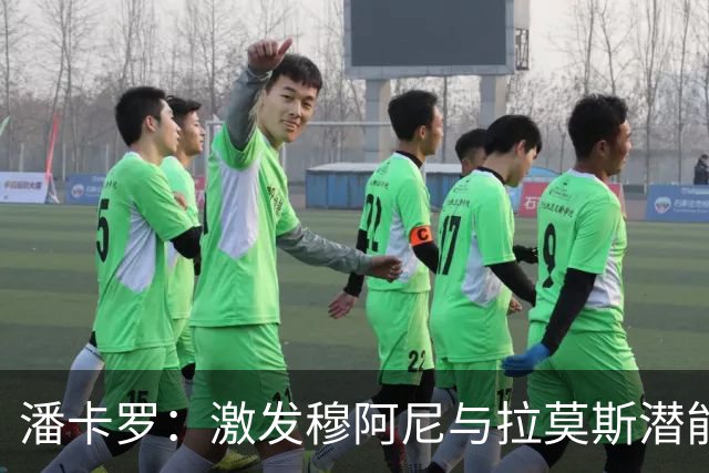 潘卡罗：激发穆阿尼与拉莫斯潜能需战术配合