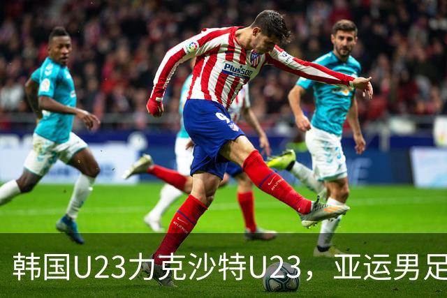 韩国U23力克沙特U23，亚运男足小组赛最新排名揭晓
