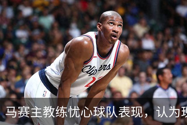 马赛主教练忧心球队表现，认为现状不应如此